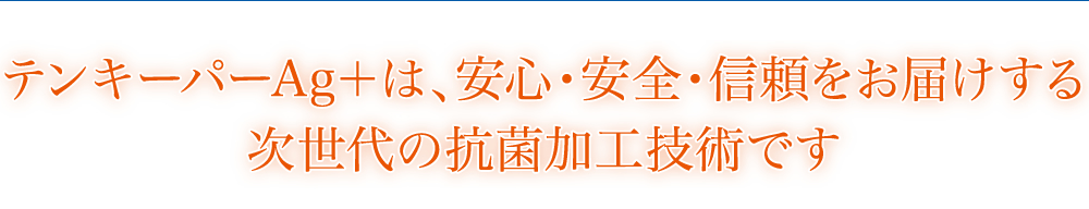 テンキーパーAg＋は、安心・安全・信頼をお届けする次世代の抗菌加工技術です